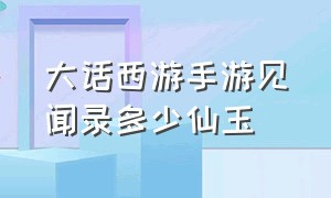 大话西游手游见闻录多少仙玉（大话西游手游私sf无限仙玉怀旧版）