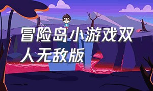 冒险岛小游戏双人无敌版（冒险岛小游戏双人无敌版攻略）