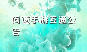 问道手游互通公告（问道手游互通公告在哪看）