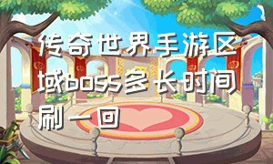 传奇世界手游区域boss多长时间刷一回