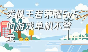 类似王者荣耀5v5的游戏单机不登录