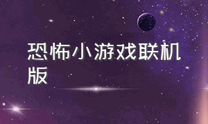 恐怖小游戏联机版