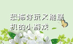 恐怖好玩又能联机的小游戏