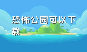 恐怖公园可以下载（恐怖公园1最新版下载）