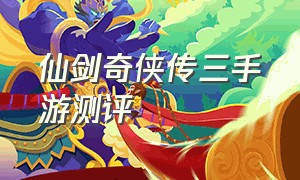 仙剑奇侠传三手游测评（仙剑奇侠传3手游官网）