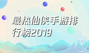 最热仙侠手游排行榜2019（2019年人气最高手游仙侠手游推荐）