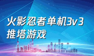 火影忍者单机3v3推塔游戏