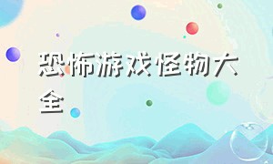 恐怖游戏怪物大全（恐怖游戏里所有怪物排名）