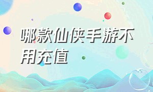 哪款仙侠手游不用充值（不需要充值仙侠手游排行榜）