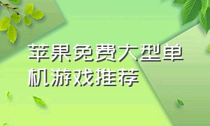 苹果免费大型单机游戏推荐（ios免费单机大型游戏排行）