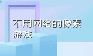 不用网络的像素游戏（成人像素游戏推荐）