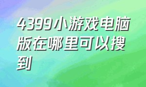 4399小游戏电脑版在哪里可以搜到