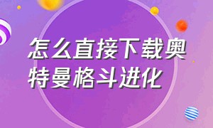 怎么直接下载奥特曼格斗进化