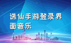 诛仙手游登录界面音乐