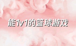 能1v1的篮球游戏（能1v1的篮球游戏叫什么）