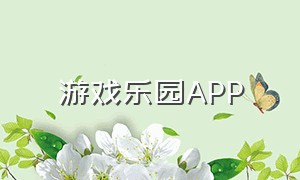 游戏乐园APP（游戏基地app最新版）