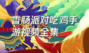 香肠派对吃鸡手游视频全集