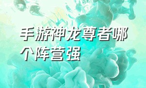 手游神龙尊者哪个阵营强