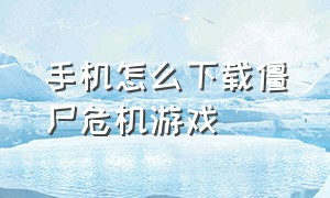 手机怎么下载僵尸危机游戏