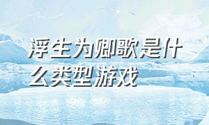 浮生为卿歌是什么类型游戏