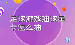 足球游戏抽球星卡怎么抽