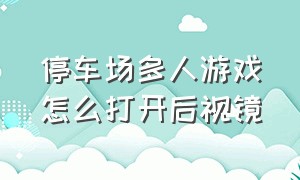 停车场多人游戏怎么打开后视镜