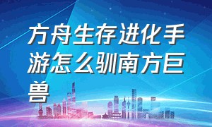 方舟生存进化手游怎么驯南方巨兽