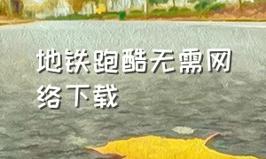 地铁跑酷无需网络下载（地铁跑酷无需登录下载）