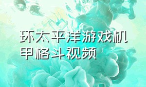 环太平洋游戏机甲格斗视频