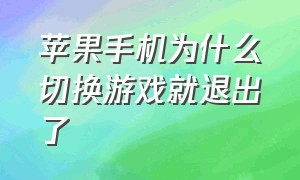 苹果手机为什么切换游戏就退出了