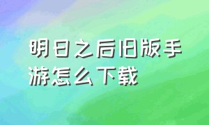 明日之后旧版手游怎么下载（明日之后手游怎么下载台服）