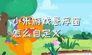 小米游戏悬浮窗怎么自定义