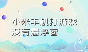 小米手机打游戏没有悬浮窗（小米打游戏怎么关闭小窗口）