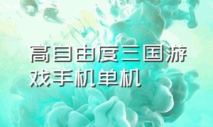 高自由度三国游戏手机单机（三国类单机手机版游戏）