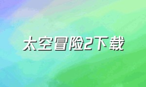 太空冒险2下载（太空冒险2中文版）