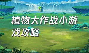 植物大作战小游戏攻略（贪吃蛇小游戏植物大作战攻略）