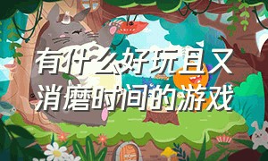 有什么好玩且又消磨时间的游戏