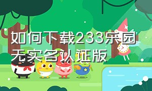 如何下载233乐园无实名认证版（233乐园不用实名认证版下载）