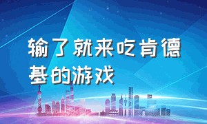 输了就来吃肯德基的游戏（肯德基游戏大全下载）