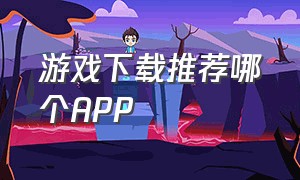 游戏下载推荐哪个APP