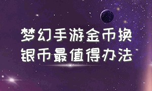 梦幻手游金币换银币最值得办法（梦幻手游金币换银币攻略图）