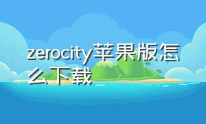 zerocity苹果版怎么下载（zero city老版本中文版下载）