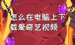 怎么在电脑上下载爱奇艺视频