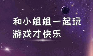 和小姐姐一起玩游戏才快乐