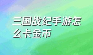 三国战纪手游怎么卡金币