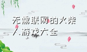 无需联网的火柴人游戏大全