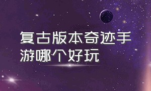 复古版本奇迹手游哪个好玩