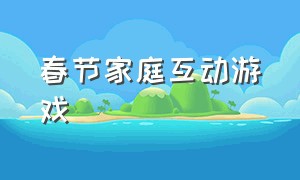 春节家庭互动游戏（一家三口游戏100例）