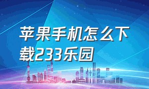 苹果手机怎么下载233乐园（苹果手机233乐园怎么下载免费）