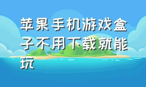 苹果手机游戏盒子不用下载就能玩